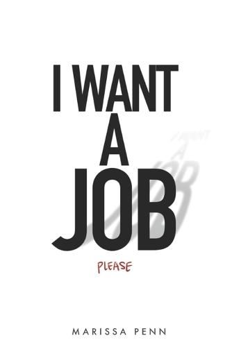 I Want a Job: What Actually Works in Today's Job Market: A Recruiter's Guide