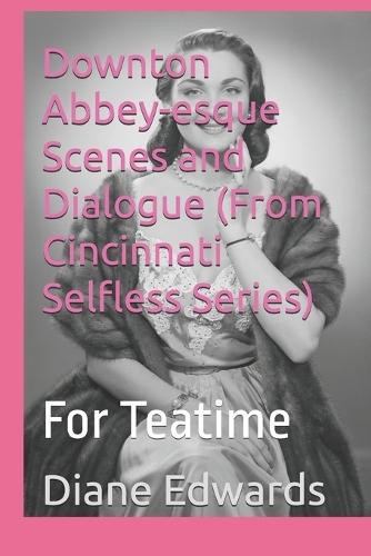 Downton Abbey-esque Scenes and Dialogue (From Cincinnati Selfless Series): For Teatime