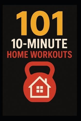101 20-Minute Home Workouts: Get Fit Fast at Home With Short, Powerful Workouts for Every Level