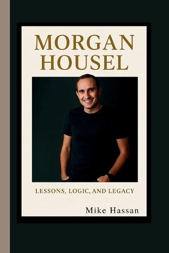 Morgan Housel Lessons, Logic, and Legacy