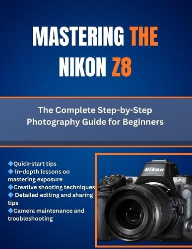 Mastering The Nikon Z8: The Complete Step-by-Step Photography Guide for Beginners