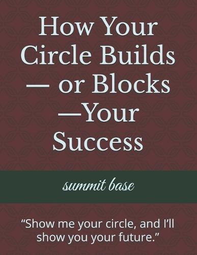 How Your Circle Builds- or Blocks-Your Success: ""Show me your circle, and I'll show you your future.""