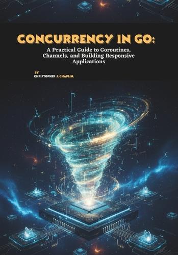 Concurrency in Go: A Practical Guide to Goroutines, Channels, and Building Responsive Applications