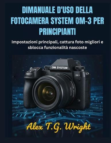 Dimanuale d'Uso Della Fotocamera System Om-3 Per Principianti: Impostazioni principali, cattura foto migliori e sblocca funzionalità nascoste