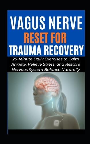 Vagus Nerve Reset for Trauma Recovery: 20-Minute Daily Exercises to Calm Anxiety, Relieve Stress, and Restore Nervous System Balance Naturally