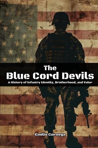 The Blue Cord Devils: A History of Infantry Identity, Brotherhood, and Valor