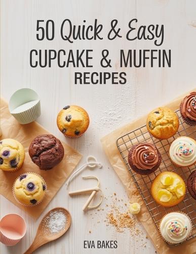 50 Quick and Easy Cupcake & Muffin Recipes: Simple, Delicious & Fluffy Homemade Cupcakes and Muffins - Classic, Fruity, Chocolatey & Healthy Recipes for Every Occasion