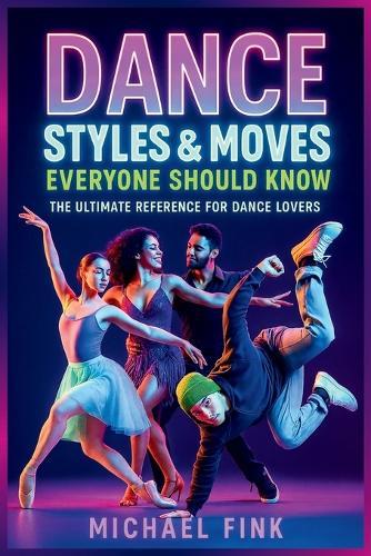 Dance Styles & Moves Everyone Should Know: The Ultimate Reference for Dance Lovers