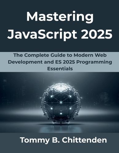 Mastering JavaScript 2025: The Complete Guide to Modern Web Development and ES 2025 Programming Essentials
