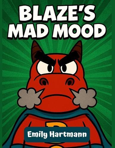 Blaze's Mad Mood: A Children's Book About a Dragon that manage his Anger, BIG Emotions and Feelings