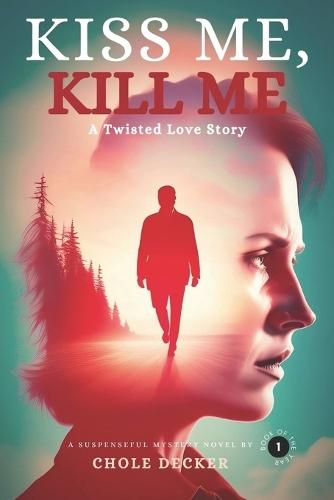 Kiss Me, Kill Me: A Twisted Love Story of Obsession, Lies, and Blood