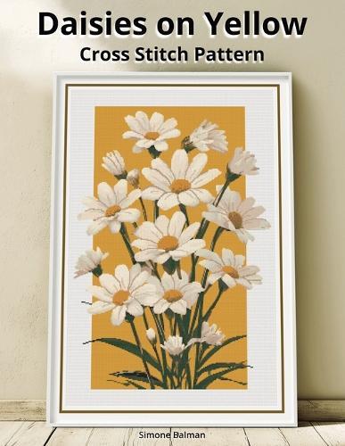 Daisies on Yellow Cross Stitch Pattern: A Large Print Full Coverage Floral Pattern with Multi-Brand Floss Chart