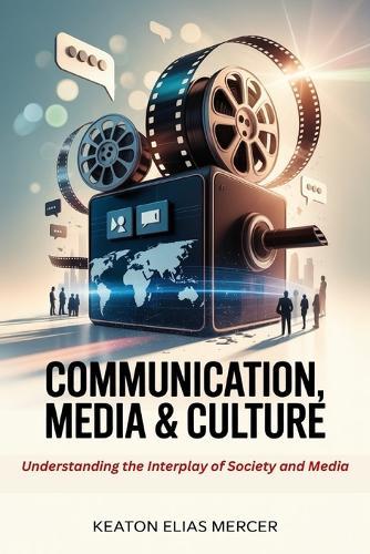 Communication, Media & Culture: Understanding the Interplay of Society and Media