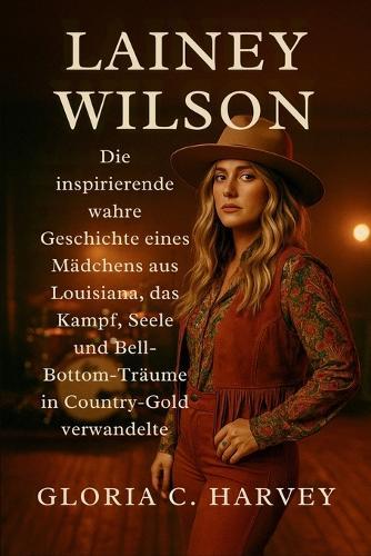 Lainey Wilson: Die inspirierende wahre Geschichte eines Mädchens aus Louisiana, das Kampf, Seele und Bell-Bottom-Träume in Country-Gold verwandelte