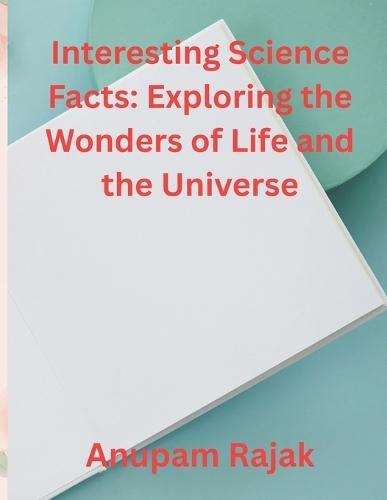 Interesting Science Facts: Exploring the Wonders of Life and the Universe