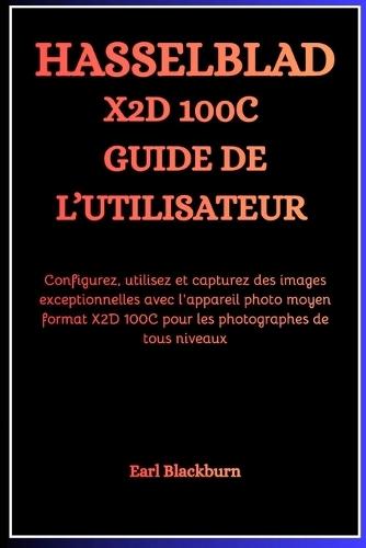Hasselblad X2D 100C Guide de l'Utilisateur: Configurez, utilisez et capturez des images exceptionnelles avec l'appareil photo moyen format X2D 100C pour les photographes de tous niveaux