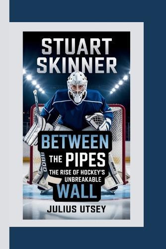 Stuart Skinner: Between the Pipes-The Rise of Hockey's Unbreakable Wall