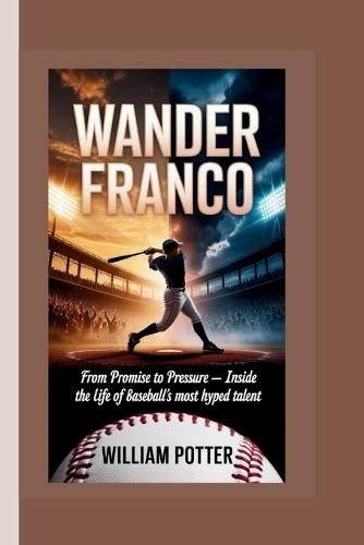 Wander Franco: From Promise to Pressure - Inside the Life of Baseball's Most Hyped Talent