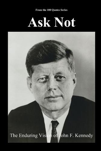 Ask Not: The Enduring Vision of John F. Kennedy