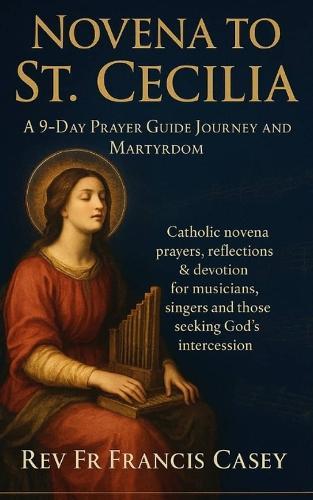 Novena to St. Cecilia: A 9-Day Prayer Guide Journey and Martyrdom: Catholic novena prayers, reflections & devotion for musicians, singers and those seeking God's intercession