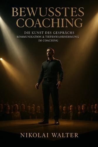 Bewusstes Coaching - Die Kunst des Gesprächs - Kommunikation & Tiefenwahrnehmung im Coaching: Kommunikation als Weg zur inneren Klarheit