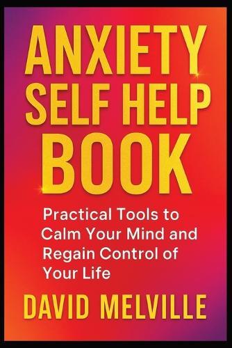 Anxiety Self Help Book: Practical Tools to Calm Your Mind and Regain Control of Your Life