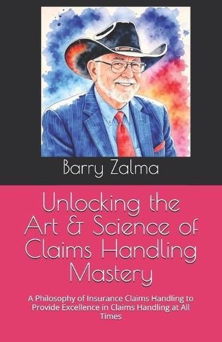 Unlocking the Art & Science of Claims Handling Mastery: A Philosophy of Insurance Claims Handling to Provide Excellence in Claims Handling at All Times