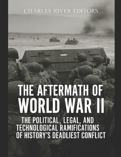 The Aftermath of World War II: The Political, Legal, and Technological Ramifications of History's Deadliest Conflict