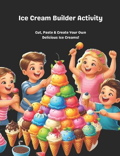 Ice Cream Builder Activity: Cut, Paste & Create Your Own Delicious Ice Creams