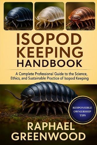 Isopod Keeping Handbook: A Complete Professional Guide to the Science, Ethics, and Sustainable Practice of Isopod Keeping