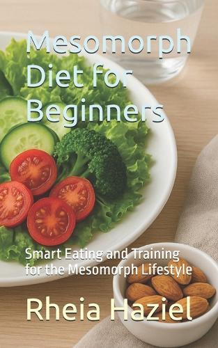 Mesomorph Diet for Beginners: Smart Eating and Training for the Mesomorph Lifestyle