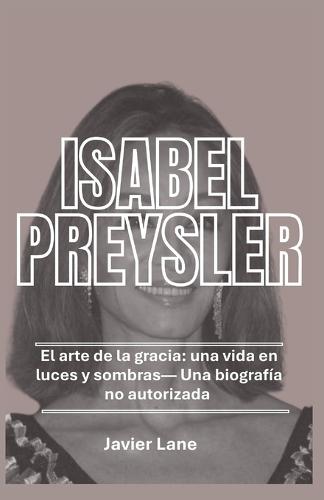 ISABEL PREYSLER - Una biografía no autorizada: El arte de la gracia: una vida en luces y sombras