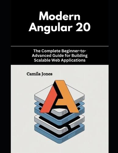 Modern Angular 20: The Complete Beginner-to-Advanced Guide for Building Scalable Web Applications