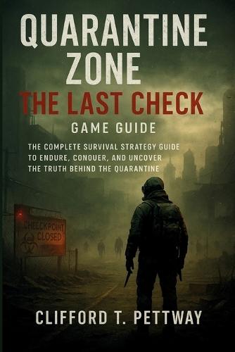 Quarantine Zone: The Last Check Game Guide: The Complete Survival Strategy Guide to Endure, Conquer, and Uncover the Truth Behind the Quarantine