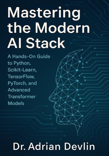 Mastering the Modern AI Stack: A Hands-On Guide to Python, Scikit-Learn, TensorFlow, PyTorch, and Advanced Transformer Models.