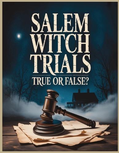 Salem Witch Trials: True? or False?: Unraveling the Myths, Madness, and Realities of 1692 Salem