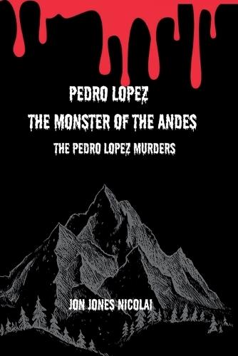 Pedro Lopez: The Monster of The Andes: The Pedro Lopez murders