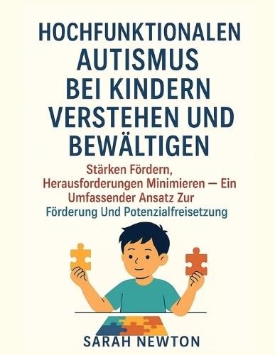 Hochfunktionalen Autismus Bei Kindern Verstehen Und Bewältigen: Stärken fördern, Herausforderungen minimieren - ein umfassender Ansatz zur Förderung und Potenzialfreisetzung