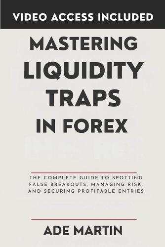 Mastering Liquidity Traps in Forex: The Complete Guide to Spotting False Breakouts, Managing Risk, and Securing Profitable Entries