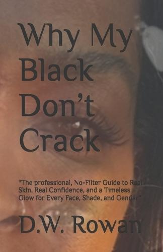 Why My Black Don't Crack: The professional, No-Filter Guide to Real Skin, Real Confidence, and a Timeless Glow for Every Face, Shade, and Gender""