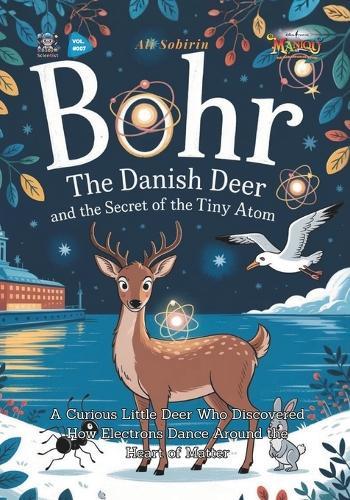 Bohr the Danish Deer and the Secret of the Tiny Atom: A Curious Little Deer Who Discovered How Electrons Dance Around the Heart of Matter