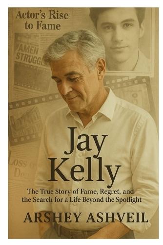 Jay Kelly: The True Story of Fame, Regret, and the Search for a Life Beyond the Spotlight