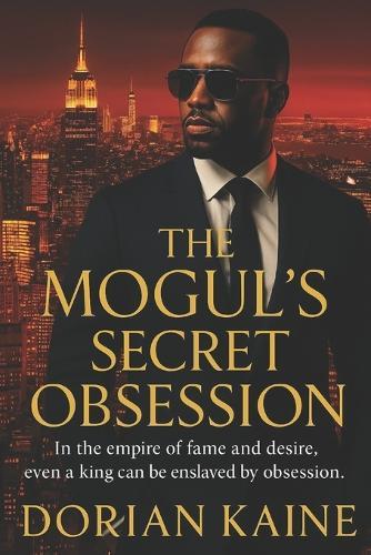 The Mogul's Secret Obsession: In the empire of fame and desire, even a king can be enslaved by obsession