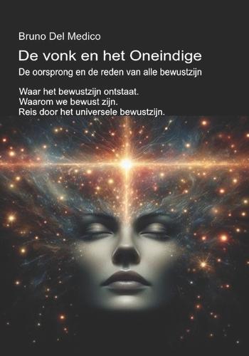 De vonk en het Oneindige. De oorsprong en de reden van alle bewustzijn: Waar het bewustzijn ontstaat. Waarom we bewust zijn. Reis door het universele bewustzijn.