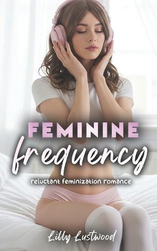 Feminine Frequency: Reluctant Feminization Romance