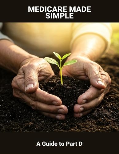 Medicare Made Simple: A Guide To Part D