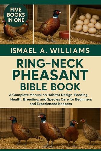 Ring-Neck Pheasant Bible BOOK: A Complete Manual on Habitat Design, Feeding, Health, Breeding, and Species Care for Beginners and Experienced Keepers