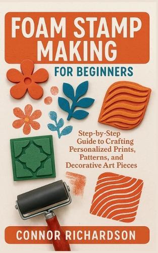 Foam Stamp Making for Beginners: Step-by-Step Guide to Crafting Personalized Prints, Patterns, and Decorative Art Pieces