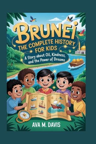 Brunei: The Complete History for Kids: A Story About Oil, Kindness, and the Power of Dreams