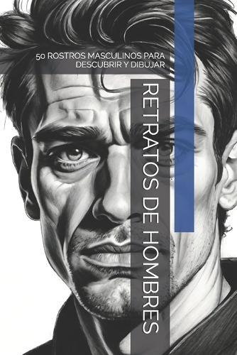 Retratos de Hombres: 50 Rostros Masculinos Para Descubrir Y Dibujar